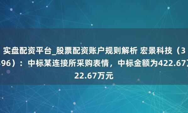 实盘配资平台_股票配资账户规则解析 宏景科技（301396）：中标某连接所采购表情，中标金额为422.67万元