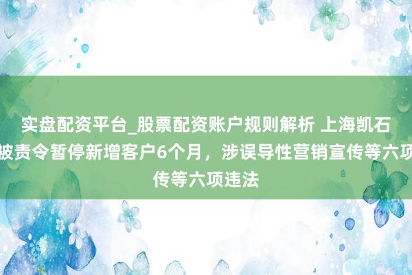 实盘配资平台_股票配资账户规则解析 上海凯石投顾被责令暂停新增客户6个月，涉误导性营销宣传等六项违法