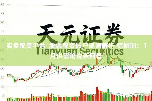实盘配资平台_股票配资账户规则解析 棕榈油：1月供需论说奈何看