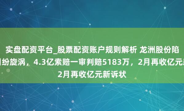 实盘配资平台_股票配资账户规则解析 龙洲股份陷电板纠纷旋涡，4.3亿索赔一审判赔5183万，2月再收亿元新诉状