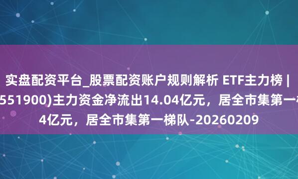 实盘配资平台_股票配资账户规则解析 ETF主力榜 | 科创债ETF招商(551900)主力资金净流出14.04亿元，居全市集第一梯队-20260209