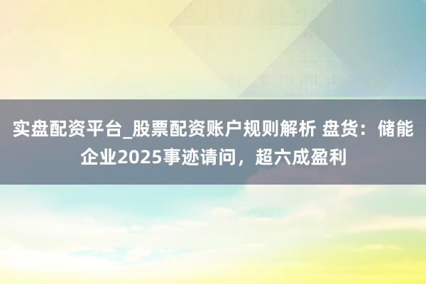 实盘配资平台_股票配资账户规则解析 盘货：储能企业2025事迹请问，超六成盈利