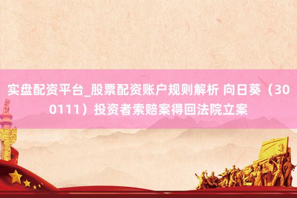 实盘配资平台_股票配资账户规则解析 向日葵（300111）投资者索赔案得回法院立案