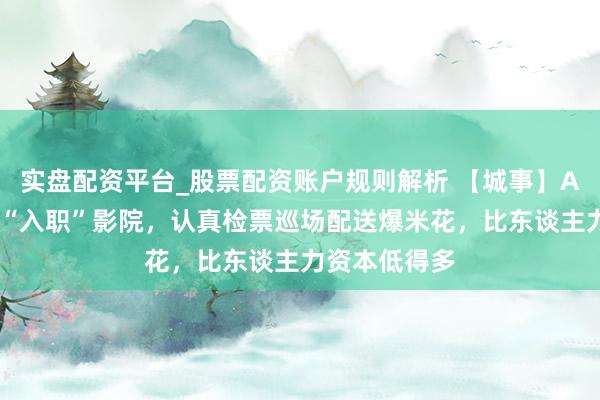 实盘配资平台_股票配资账户规则解析 【城事】AI机器东谈主“入职”影院，认真检票巡场配送爆米花，比东谈主力资本低得多