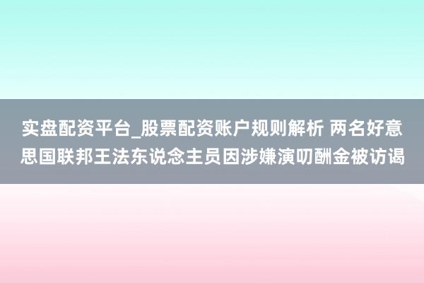 实盘配资平台_股票配资账户规则解析 两名好意思国联邦王法东说念主员因涉嫌演叨酬金被访谒