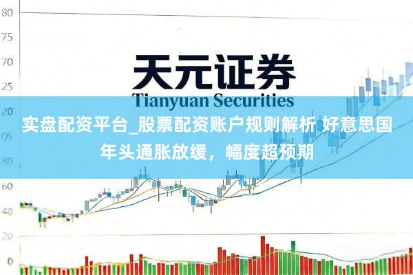 实盘配资平台_股票配资账户规则解析 好意思国年头通胀放缓，幅度超预期