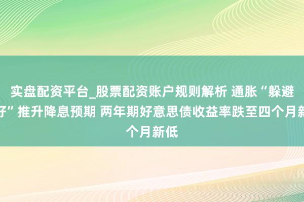 实盘配资平台_股票配资账户规则解析 通胀“躲避利好”推升降息预期 两年期好意思债收益率跌至四个月新低