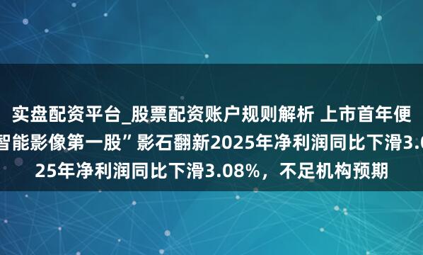实盘配资平台_股票配资账户规则解析 上市首年便“增收不增利”？“智能影像第一股”影石翻新2025年净利润同比下滑3.08%，不足机构预期