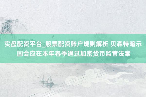实盘配资平台_股票配资账户规则解析 贝森特暗示 国会应在本年春季通过加密货币监管法案