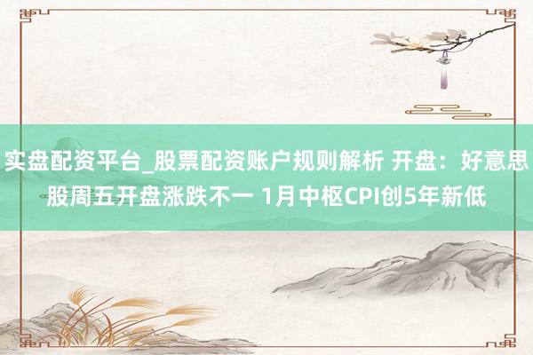 实盘配资平台_股票配资账户规则解析 开盘：好意思股周五开盘涨跌不一 1月中枢CPI创5年新低