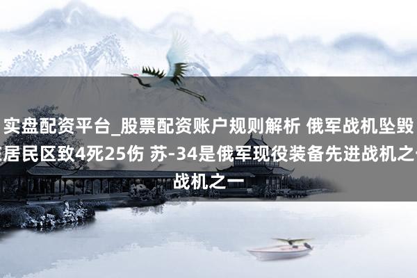 实盘配资平台_股票配资账户规则解析 俄军战机坠毁在居民区致4死25伤 苏-34是俄军现役装备先进战机之一