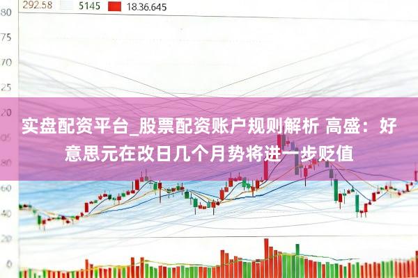 实盘配资平台_股票配资账户规则解析 高盛：好意思元在改日几个月势将进一步贬值