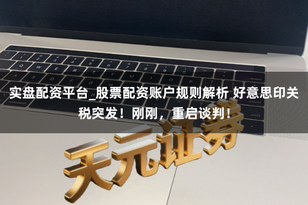 实盘配资平台_股票配资账户规则解析 好意思印关税突发！刚刚，重启谈判！