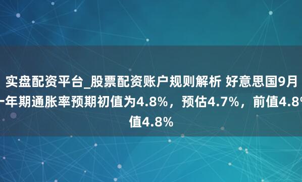 实盘配资平台_股票配资账户规则解析 好意思国9月一年期通胀率预期初值为4.8%，预估4.7%，前值4.8%
