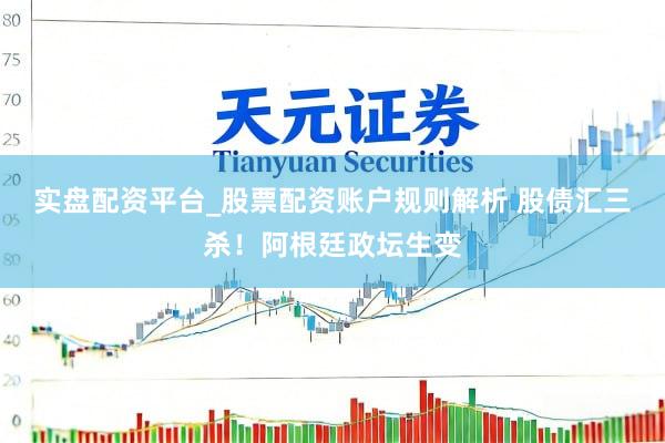 实盘配资平台_股票配资账户规则解析 股债汇三杀！阿根廷政坛生变