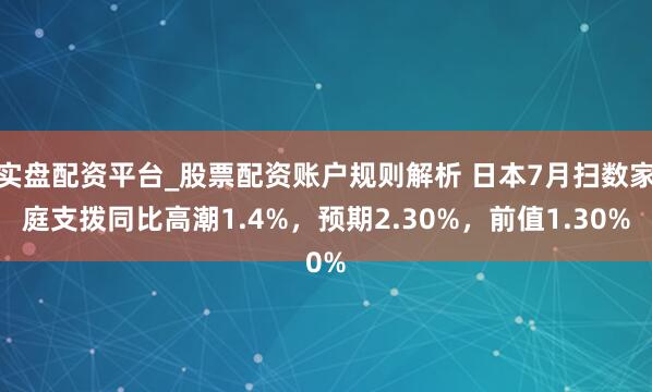 实盘配资平台_股票配资账户规则解析 日本7月扫数家庭支拨同比高潮1.4%，预期2.30%，前值1.30%