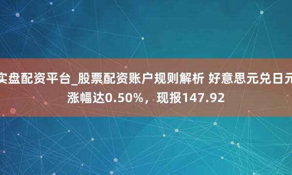实盘配资平台_股票配资账户规则解析 好意思元兑日元涨幅达0.50%，现报147.92