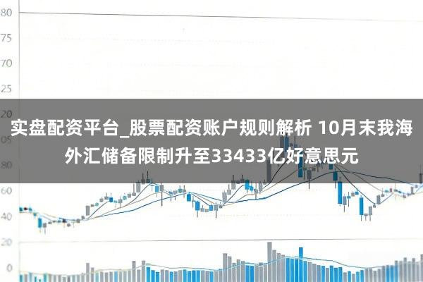 实盘配资平台_股票配资账户规则解析 10月末我海外汇储备限制升至33433亿好意思元