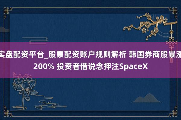 实盘配资平台_股票配资账户规则解析 韩国券商股暴涨200% 投资者借说念押注SpaceX