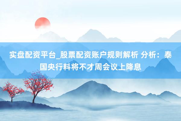 实盘配资平台_股票配资账户规则解析 分析：泰国央行料将不才周会议上降息