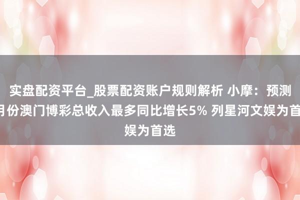 实盘配资平台_股票配资账户规则解析 小摩：预测2月份澳门博彩总收入最多同比增长5% 列星河文娱为首选