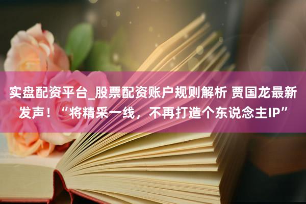 实盘配资平台_股票配资账户规则解析 贾国龙最新发声！“将精采一线，不再打造个东说念主IP”