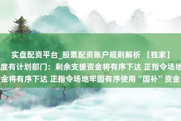 实盘配资平台_股票配资账户规则解析 【独家】多地“国补”暂停？国度有计划部门：剩余支援资金将有序下达 正指令场地牢固有序使用“国补”资金