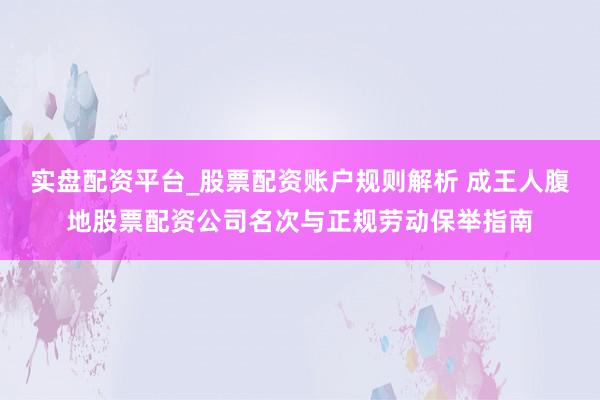 实盘配资平台_股票配资账户规则解析 成王人腹地股票配资公司名次与正规劳动保举指南
