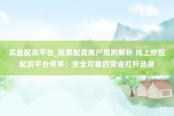 实盘配资平台_股票配资账户规则解析 线上炒股配资平台保举：安全可靠的资金杠杆选拔