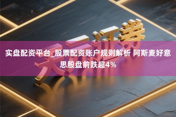 实盘配资平台_股票配资账户规则解析 阿斯麦好意思股盘前跌超4%