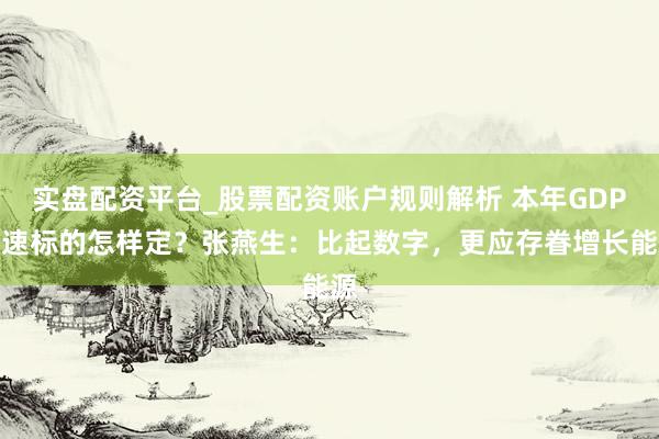 实盘配资平台_股票配资账户规则解析 本年GDP增速标的怎样定？张燕生：比起数字，更应存眷增长能源