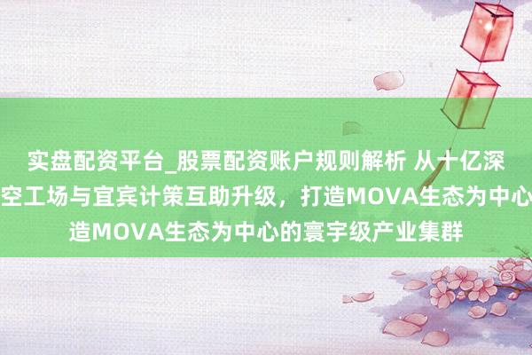 实盘配资平台_股票配资账户规则解析 从十亿深耕到百亿开拔！太空工场与宜宾计策互助升级，打造MOVA生态为中心的寰宇级产业集群