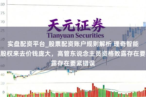实盘配资平台_股票配资账户规则解析 理奇智能子公司股权来去价钱庞大，高管东说念主员资格败露存在要紧错误