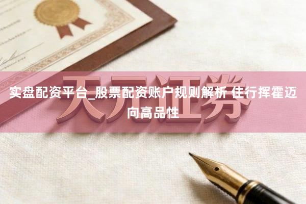 实盘配资平台_股票配资账户规则解析 住行挥霍迈向高品性
