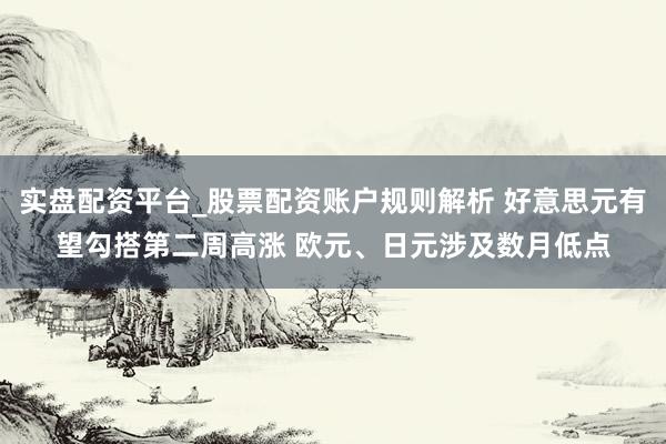 实盘配资平台_股票配资账户规则解析 好意思元有望勾搭第二周高涨 欧元、日元涉及数月低点