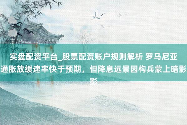 实盘配资平台_股票配资账户规则解析 罗马尼亚通胀放缓速率快于预期，但降息远景因构兵蒙上暗影