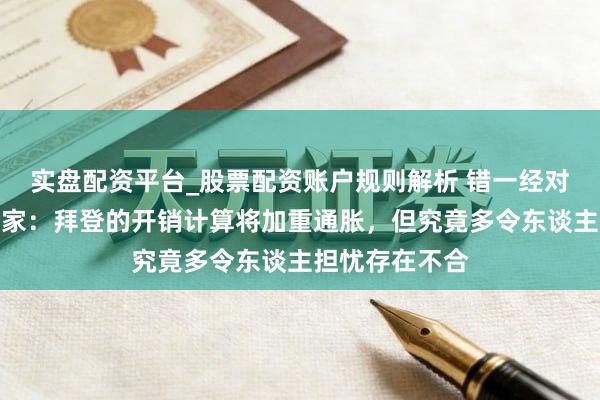 实盘配资平台_股票配资账户规则解析 错一经对？高等经济学家：拜登的开销计算将加重通胀，但究竟多令东谈主担忧存在不合