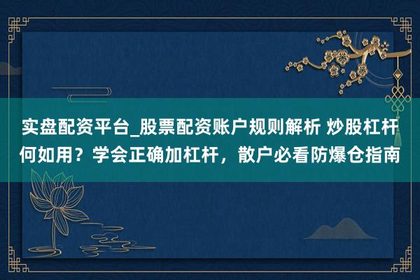 实盘配资平台_股票配资账户规则解析 炒股杠杆何如用？学会正确加杠杆，散户必看防爆仓指南
