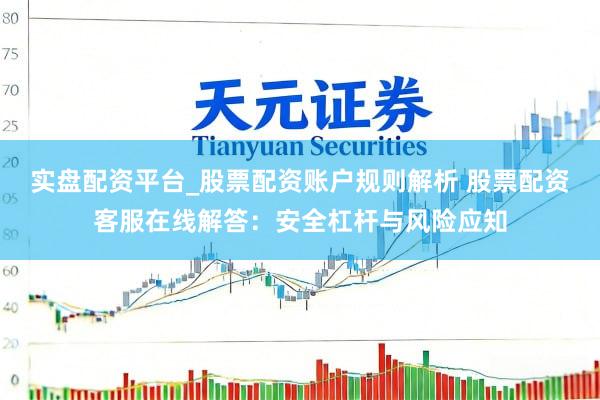 实盘配资平台_股票配资账户规则解析 股票配资客服在线解答：安全杠杆与风险应知