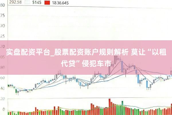 实盘配资平台_股票配资账户规则解析 莫让“以租代贷”侵犯车市
