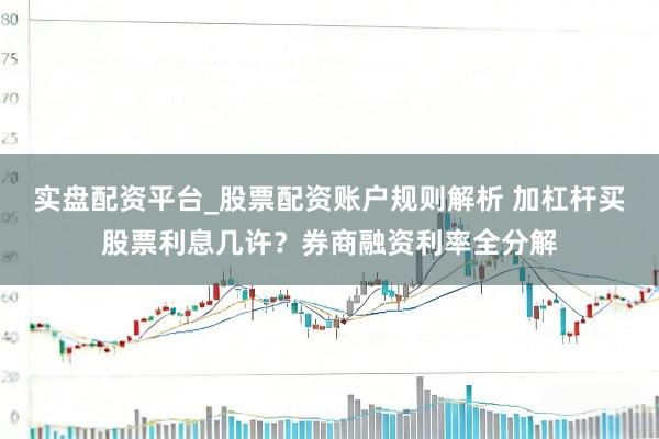 实盘配资平台_股票配资账户规则解析 加杠杆买股票利息几许？券商融资利率全分解
