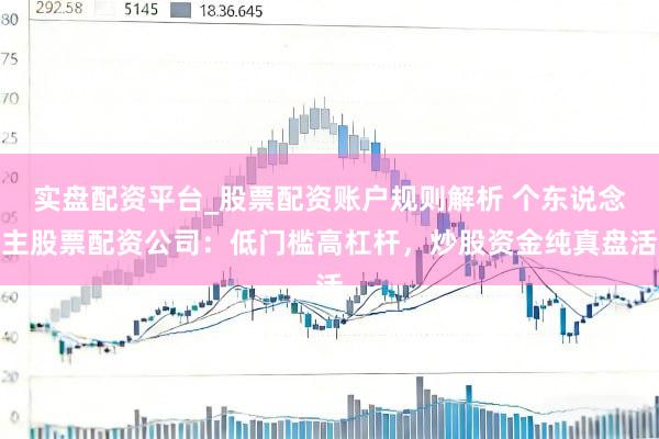 实盘配资平台_股票配资账户规则解析 个东说念主股票配资公司：低门槛高杠杆，炒股资金纯真盘活