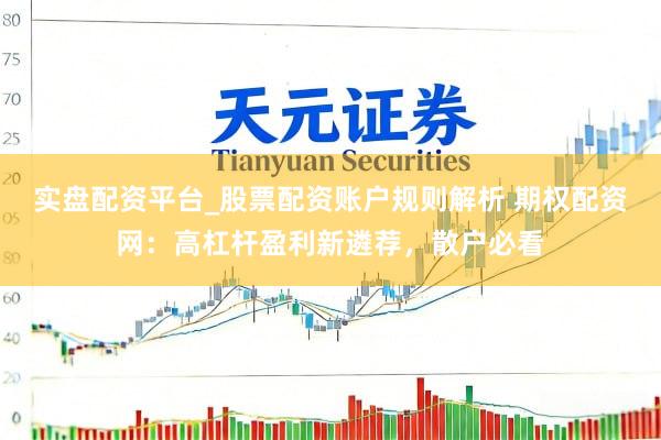 实盘配资平台_股票配资账户规则解析 期权配资网：高杠杆盈利新遴荐，散户必看