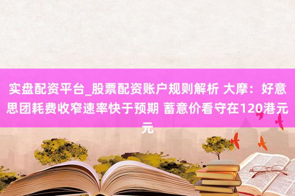 实盘配资平台_股票配资账户规则解析 大摩：好意思团耗费收窄速率快于预期 蓄意价看守在120港元