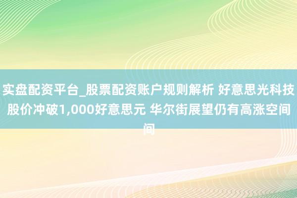 实盘配资平台_股票配资账户规则解析 好意思光科技股价冲破1,000好意思元 华尔街展望仍有高涨空间