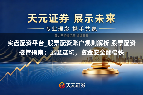 实盘配资平台_股票配资账户规则解析 股票配资接管指南：逃匿这坑，资金安全翻倍快