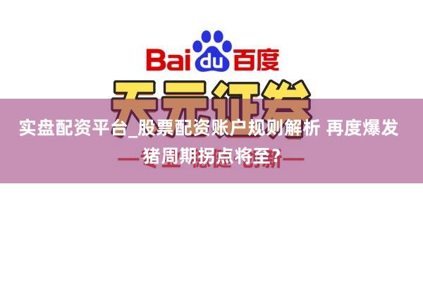 实盘配资平台_股票配资账户规则解析 再度爆发 猪周期拐点将至？