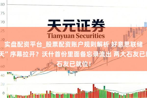 实盘配资平台_股票配资账户规则解析 好意思联储“变天”序幕拉开？沃什首份里面备忘录流出 两大石友已就位！