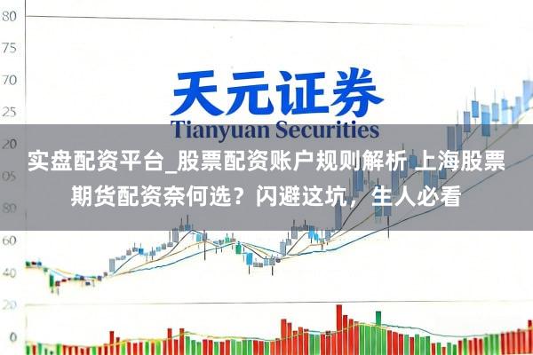 实盘配资平台_股票配资账户规则解析 上海股票期货配资奈何选？闪避这坑，生人必看