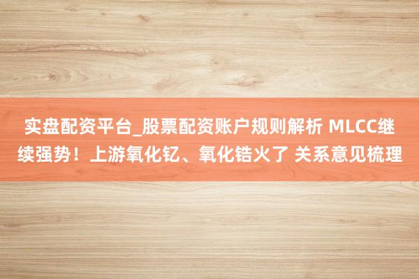 实盘配资平台_股票配资账户规则解析 MLCC继续强势！上游氧化钇、氧化锆火了 关系意见梳理
